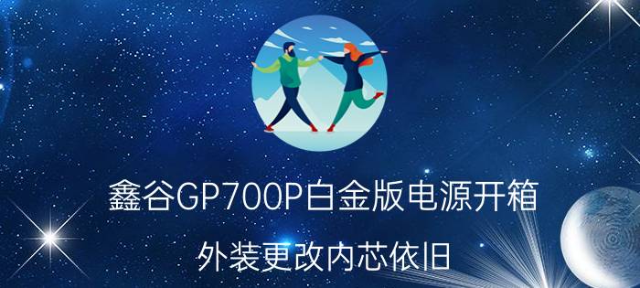 鑫谷GP700P白金版电源开箱 外装更改内芯依旧